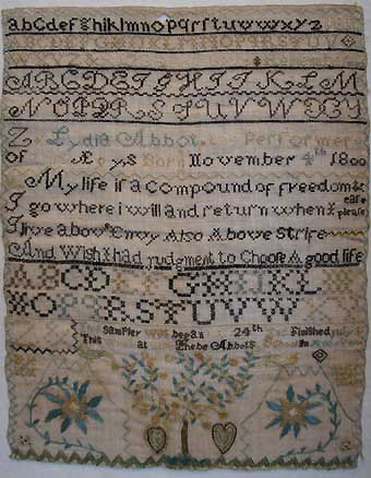 Antique Schoolgirl Samplers - Beautiful schoolgirl sampler with an acute emphasis on design and a story that reads:  “Lydia Abbot the Performer of this 9 years Born November 4, 1800. My life is a compound of Freedom & I go where I will and return when I please I live abov(e) Envy also above strife And wish I had judgement to choose a good life. This sampler was began may 24<sup>th</sup> and finished July 31 This wrot at Miss Phebe Abbot’s School in Andover (Massachusetts)”.   Courtesy of “Pat Hatch Antiques”.
